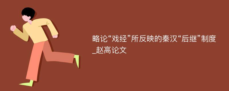 略论“戏经”所反映的秦汉“后继”制度_赵高论文