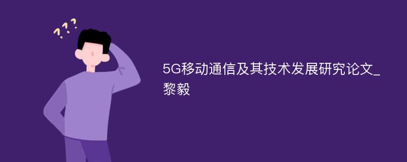 5G移动通信及其技术发展研究论文_黎毅