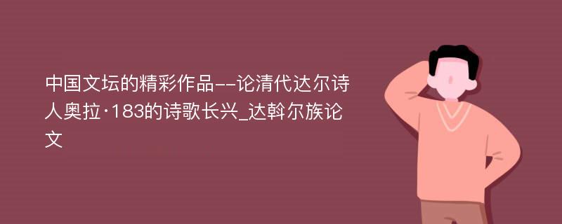 中国文坛的精彩作品--论清代达尔诗人奥拉·183的诗歌长兴_达斡尔族论文