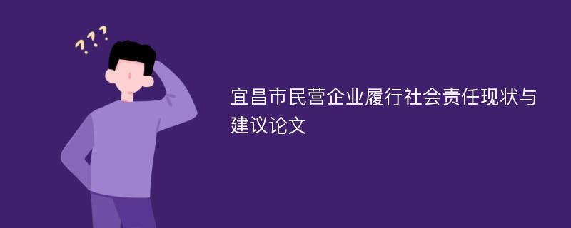 宜昌市民营企业履行社会责任现状与建议论文