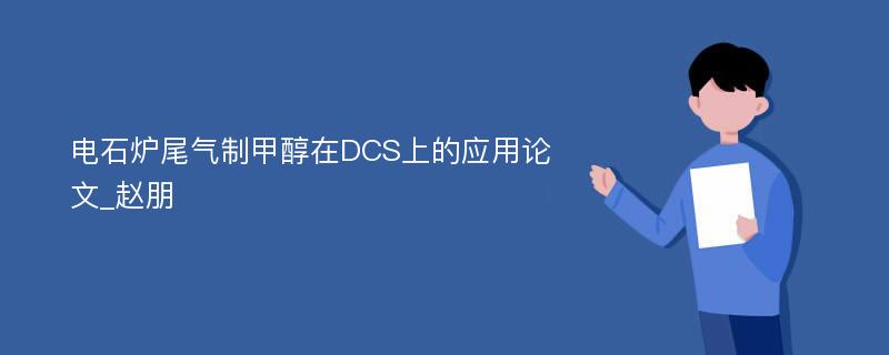 电石炉尾气制甲醇在DCS上的应用论文_赵朋