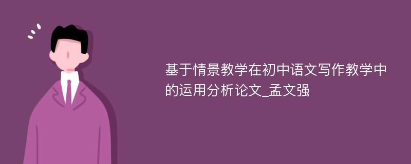 基于情景教学在初中语文写作教学中的运用分析论文_孟文强