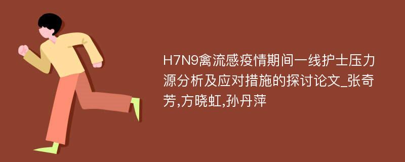 H7N9禽流感疫情期间一线护士压力源分析及应对措施的探讨论文_张奇芳,方晓虹,孙丹萍