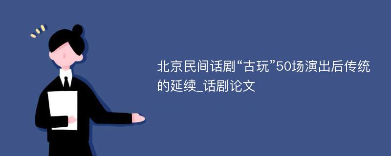 北京民间话剧“古玩”50场演出后传统的延续_话剧论文