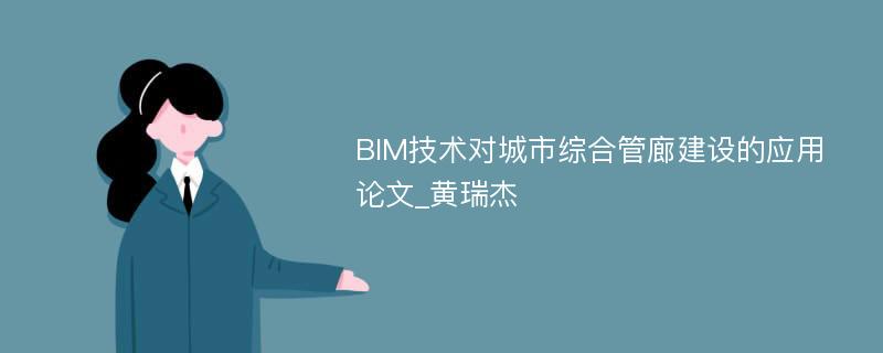 BIM技术对城市综合管廊建设的应用论文_黄瑞杰