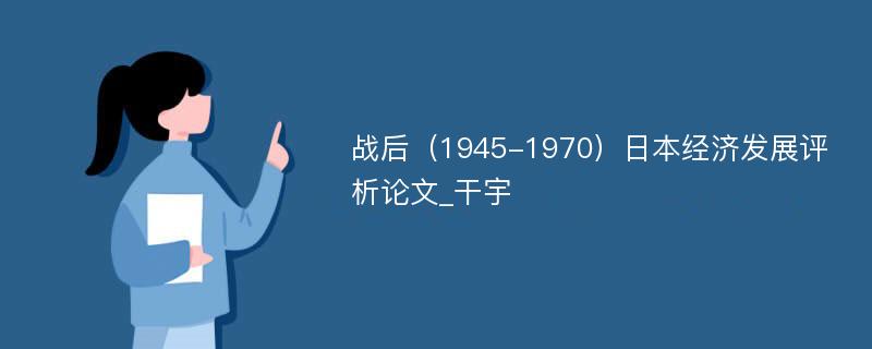 战后（1945-1970）日本经济发展评析论文_干宇