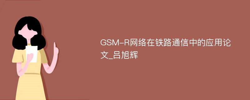 GSM-R网络在铁路通信中的应用论文_吕旭辉