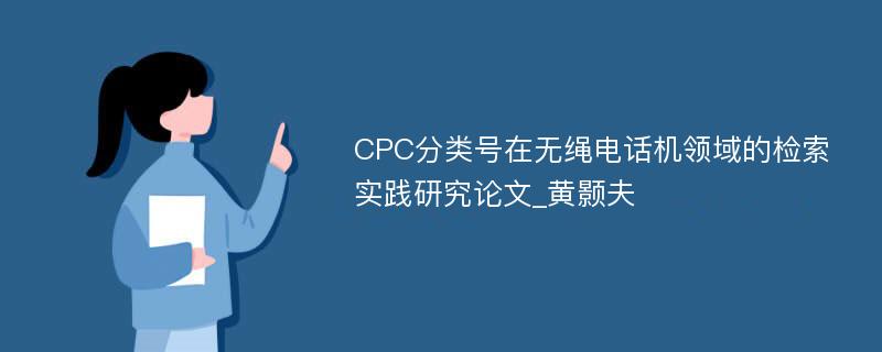 CPC分类号在无绳电话机领域的检索实践研究论文_黄颢夫