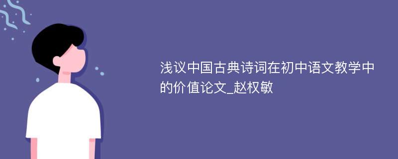 浅议中国古典诗词在初中语文教学中的价值论文_赵权敏