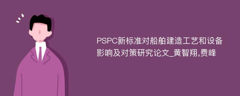 PSPC新标准对船舶建造工艺和设备影响及对策研究论文_黄智翔,费峰