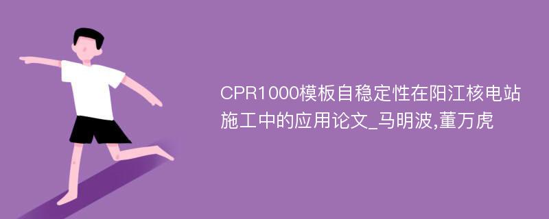 CPR1000模板自稳定性在阳江核电站施工中的应用论文_马明波,董万虎