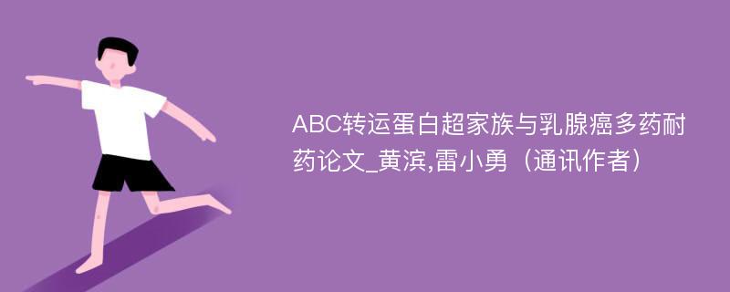 ABC转运蛋白超家族与乳腺癌多药耐药论文_黄滨,雷小勇（通讯作者）