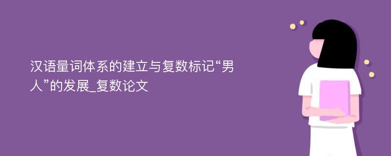 汉语量词体系的建立与复数标记“男人”的发展_复数论文