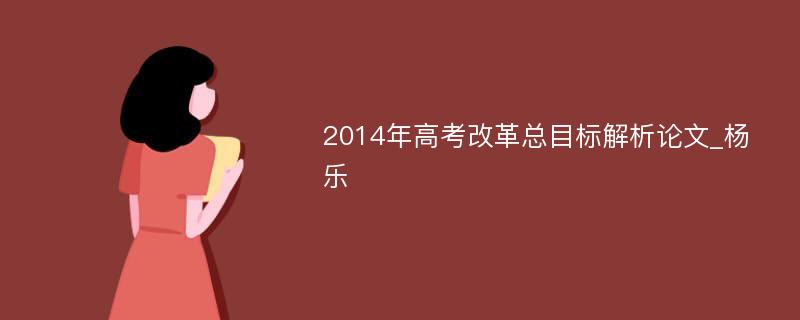 2014年高考改革总目标解析论文_杨　乐