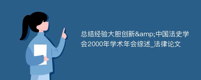 总结经验大胆创新&中国法史学会2000年学术年会综述_法律论文