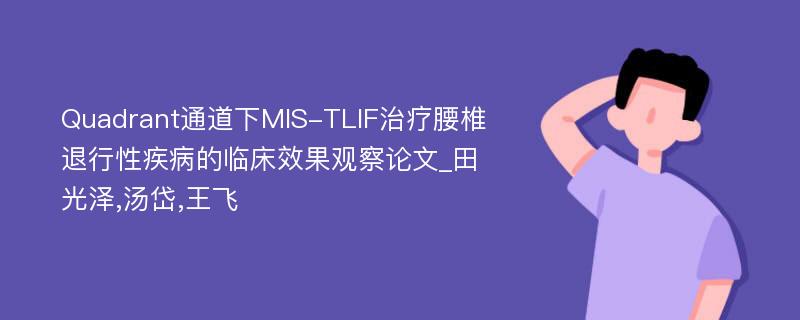 Quadrant通道下MIS-TLIF治疗腰椎退行性疾病的临床效果观察论文_田光泽,汤岱,王飞