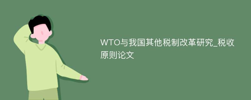 WTO与我国其他税制改革研究_税收原则论文