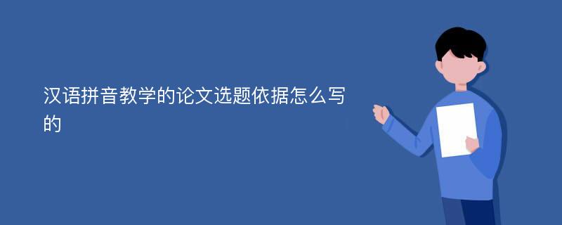 汉语拼音教学的论文选题依据怎么写的