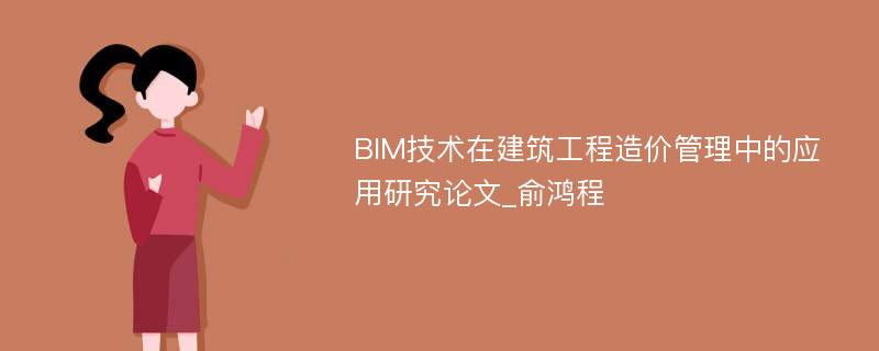BIM技术在建筑工程造价管理中的应用研究论文_俞鸿程
