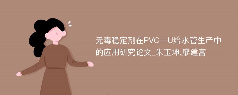 无毒稳定剂在PVC—U给水管生产中的应用研究论文_朱玉坤,廖建富