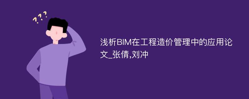浅析BIM在工程造价管理中的应用论文_张倩,刘冲