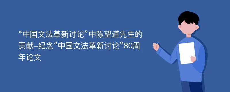 “中国文法革新讨论”中陈望道先生的贡献-纪念“中国文法革新讨论”80周年论文
