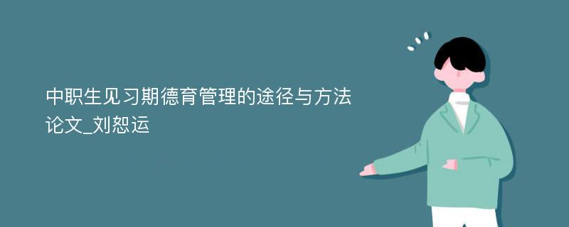 中职生见习期德育管理的途径与方法论文_刘恕运