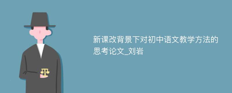 新课改背景下对初中语文教学方法的思考论文_刘岩