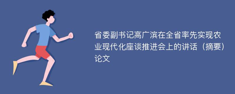 省委副书记高广滨在全省率先实现农业现代化座谈推进会上的讲话（摘要）论文