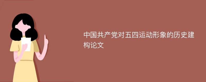 中国共产党对五四运动形象的历史建构论文