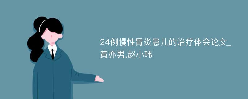 24例慢性胃炎患儿的治疗体会论文_黄亦男,赵小玮