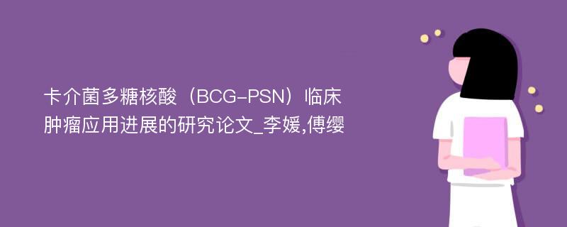 卡介菌多糖核酸（BCG-PSN）临床肿瘤应用进展的研究论文_李媛,傅缨