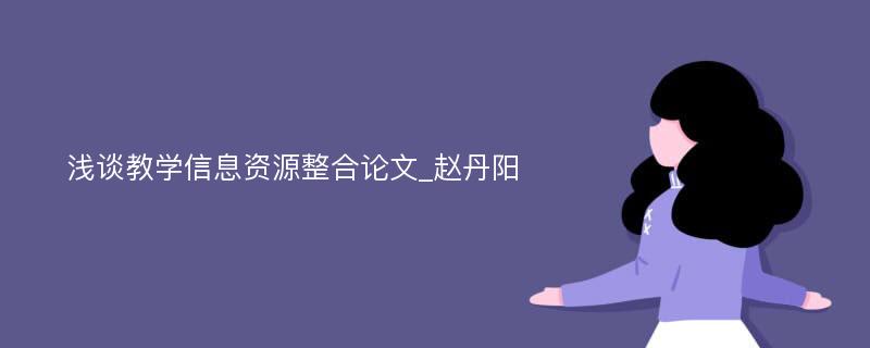 浅谈教学信息资源整合论文_赵丹阳