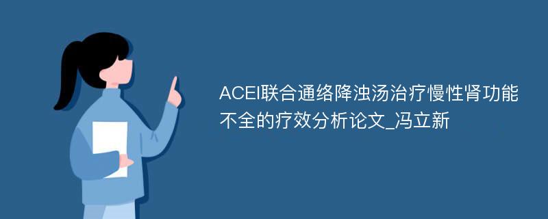 ACEI联合通络降浊汤治疗慢性肾功能不全的疗效分析论文_冯立新
