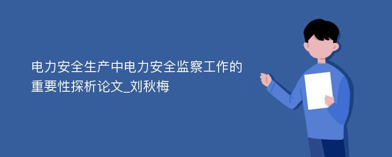 电力安全生产中电力安全监察工作的重要性探析论文_刘秋梅