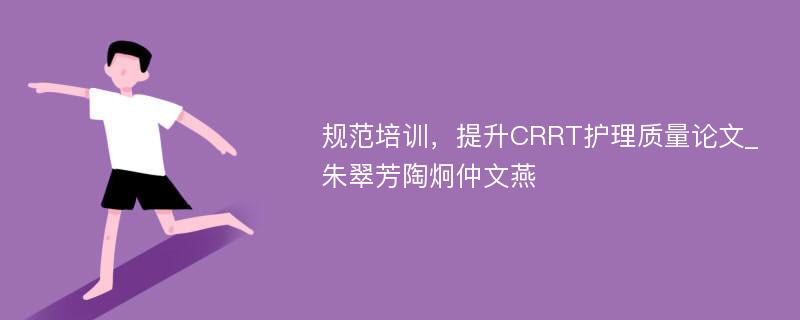 规范培训，提升CRRT护理质量论文_朱翠芳陶炯仲文燕