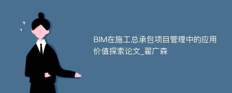 BIM在施工总承包项目管理中的应用价值探索论文_翟广森