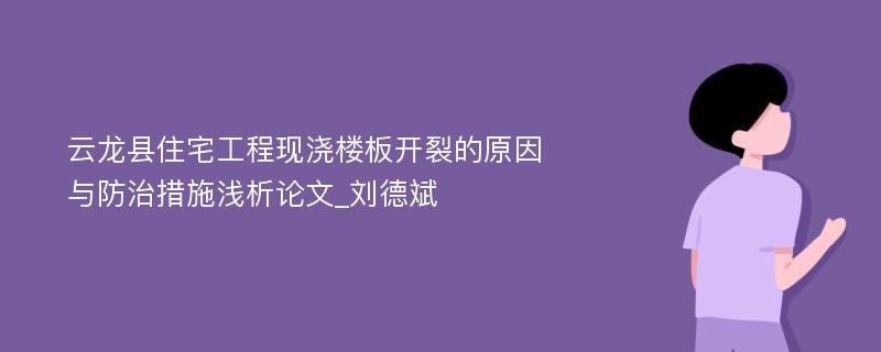 云龙县住宅工程现浇楼板开裂的原因与防治措施浅析论文_刘德斌