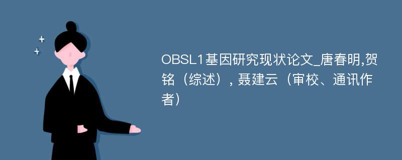 OBSL1基因研究现状论文_唐春明,贺铭（综述）, 聂建云（审校、通讯作者）