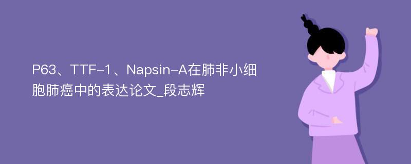 P63、TTF-1、Napsin-A在肺非小细胞肺癌中的表达论文_段志辉