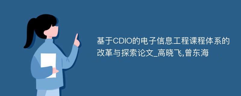 基于CDIO的电子信息工程课程体系的改革与探索论文_高晓飞,曾东海