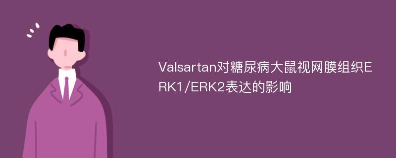 Valsartan对糖尿病大鼠视网膜组织ERK1/ERK2表达的影响