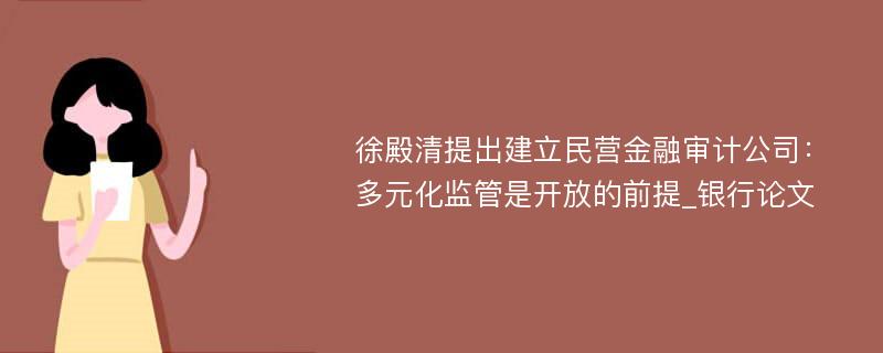 徐殿清提出建立民营金融审计公司：多元化监管是开放的前提_银行论文