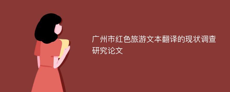 广州市红色旅游文本翻译的现状调查研究论文