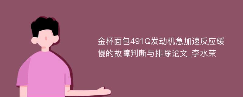 金杯面包491Q发动机急加速反应缓慢的故障判断与排除论文_李水荣