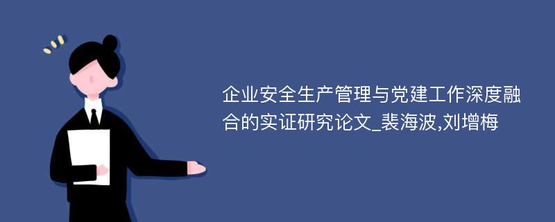 企业安全生产管理与党建工作深度融合的实证研究论文_裴海波,刘增梅