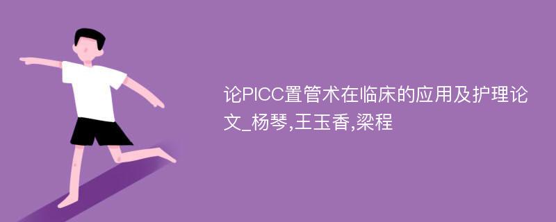 论PICC置管术在临床的应用及护理论文_杨琴,王玉香,梁程