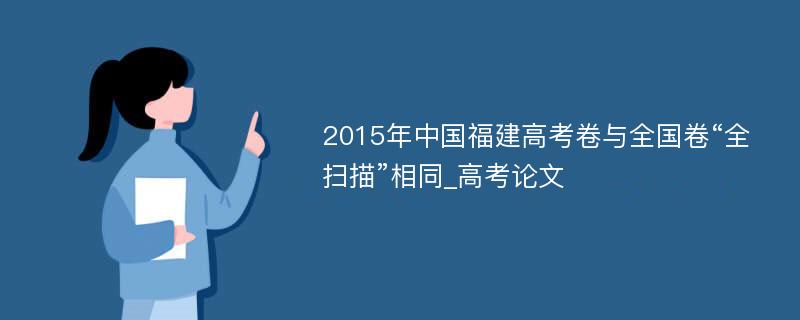 2015年中国福建高考卷与全国卷“全扫描”相同_高考论文