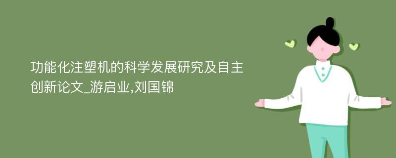功能化注塑机的科学发展研究及自主创新论文_游启业,刘国锦