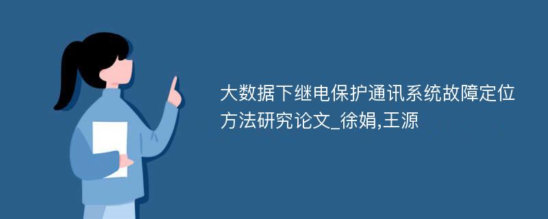 大数据下继电保护通讯系统故障定位方法研究论文_徐娟,王源
